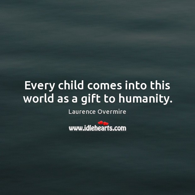 Every child comes into this world as a gift to humanity. Image