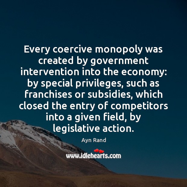 Every coercive monopoly was created by government intervention into the economy: by Economy Quotes Image