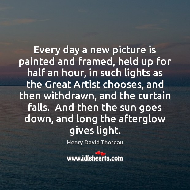 Every day a new picture is painted and framed, held up for Henry David Thoreau Picture Quote