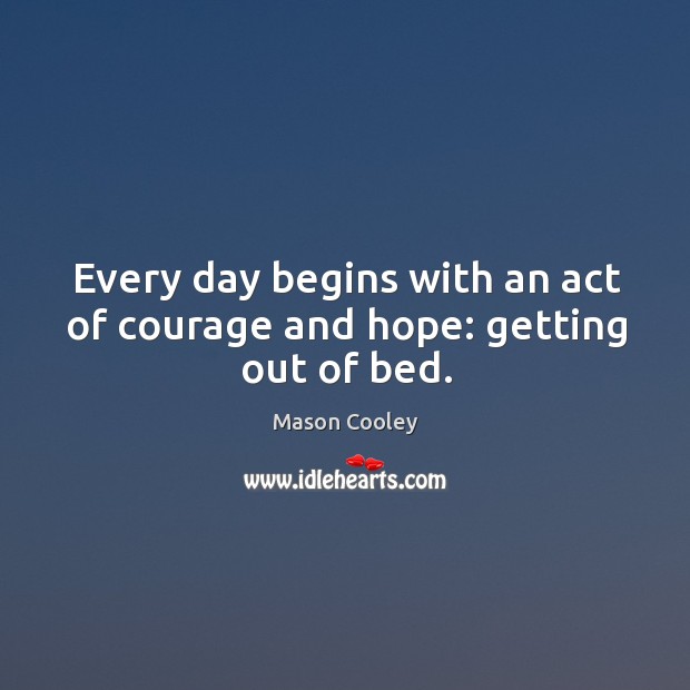 Every day begins with an act of courage and hope: getting out of bed. Image