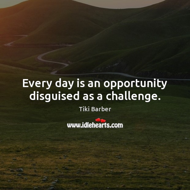 Every day is an opportunity disguised as a challenge. Challenge Quotes Image