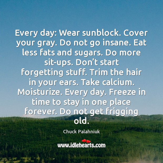 Every day: Wear sunblock. Cover your gray. Do not go insane. Eat Picture Quotes Image