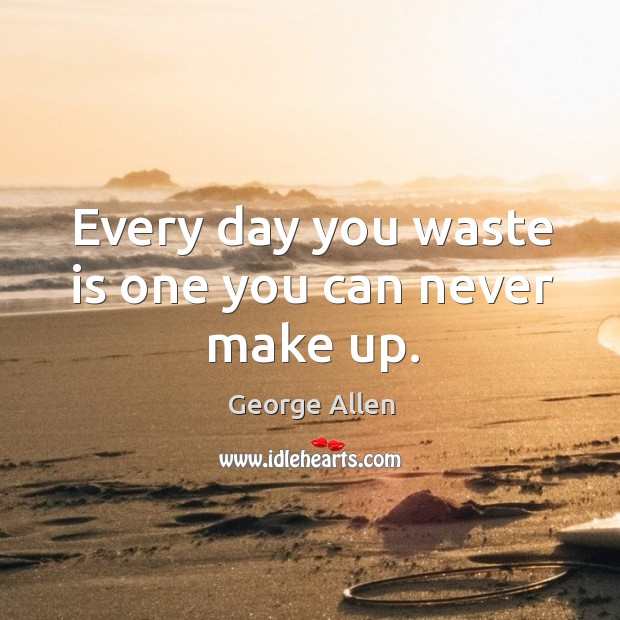 Every day you waste is one you can never make up. George Allen Picture Quote