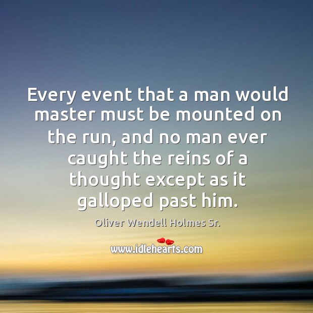 Every event that a man would master must be mounted on the run Oliver Wendell Holmes Sr. Picture Quote