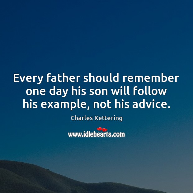 Every father should remember one day his son will follow his example, not his advice. Charles Kettering Picture Quote