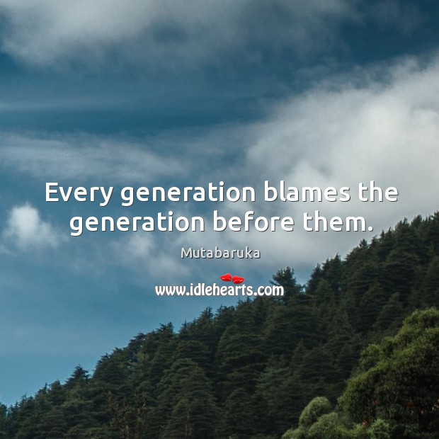 Every generation blames the generation before them. Image