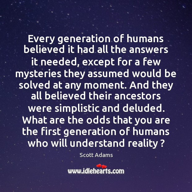 Every generation of humans believed it had all the answers it needed, Scott Adams Picture Quote