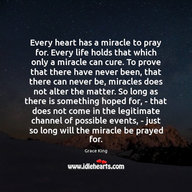 Every heart has a miracle to pray for. Every life holds that Grace King Picture Quote