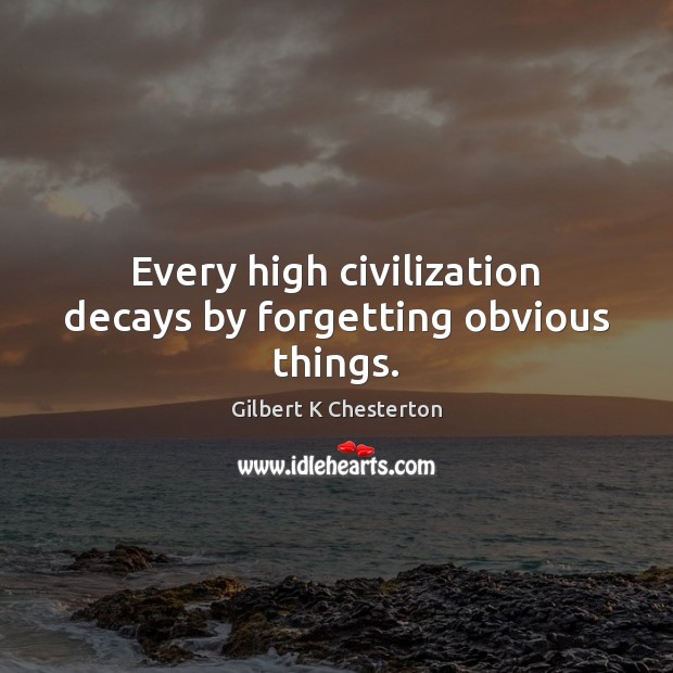 Every high civilization decays by forgetting obvious things. Image