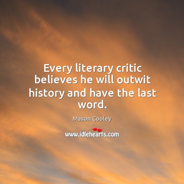 Every literary critic believes he will outwit history and have the last word. Image