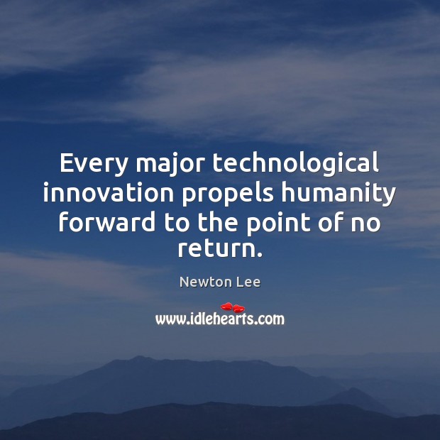 Every major technological innovation propels humanity forward to the point of no return. Humanity Quotes Image