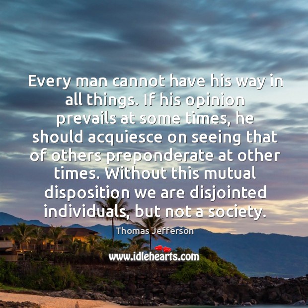 Every man cannot have his way in all things. If his opinion Thomas Jefferson Picture Quote