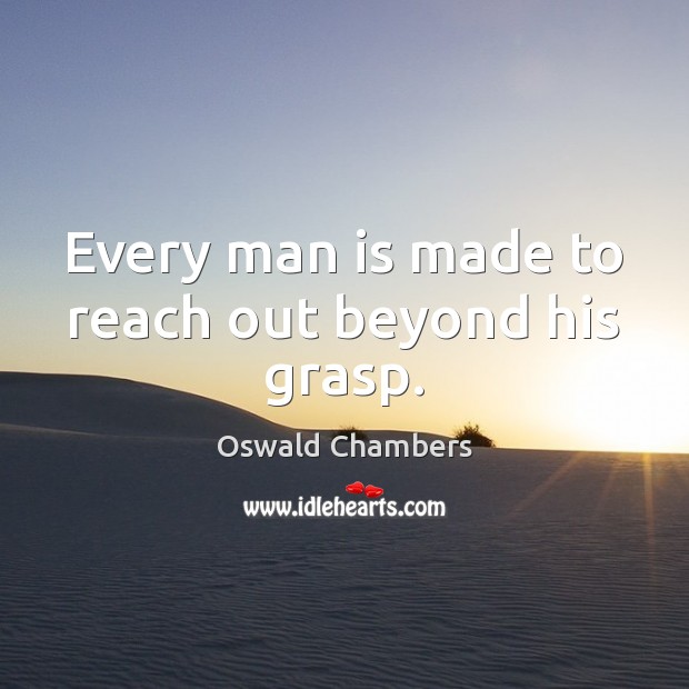 Every man is made to reach out beyond his grasp. Oswald Chambers Picture Quote