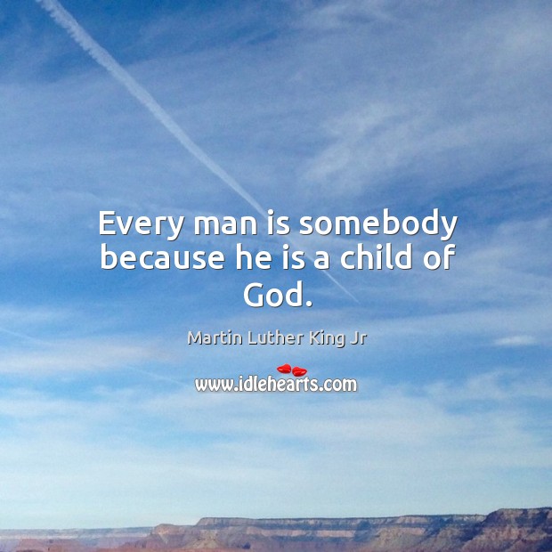 Every man is somebody because he is a child of God. Martin Luther King Jr Picture Quote