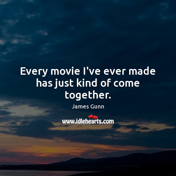 Every movie I’ve ever made has just kind of come together. James Gunn Picture Quote