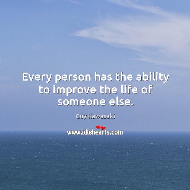 Every person has the ability to improve the life of someone else. Guy Kawasaki Picture Quote