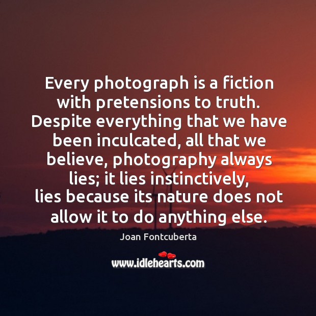 Every photograph is a fiction with pretensions to truth. Despite everything that Nature Quotes Image