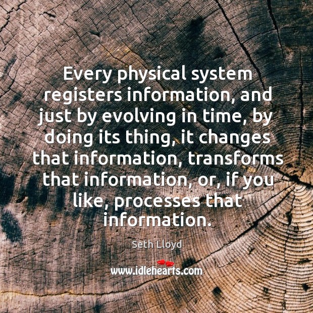 Every physical system registers information, and just by evolving in time Seth Lloyd Picture Quote