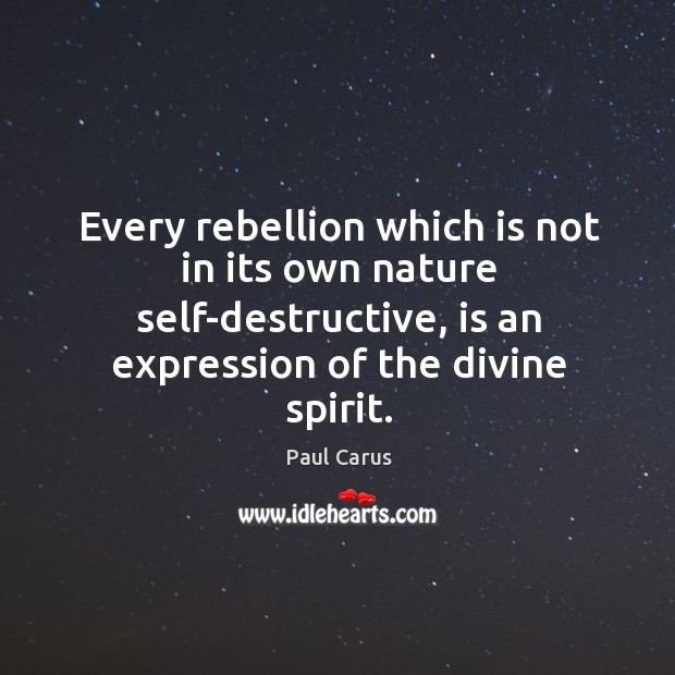 Every rebellion which is not in its own nature self-destructive, is an Paul Carus Picture Quote