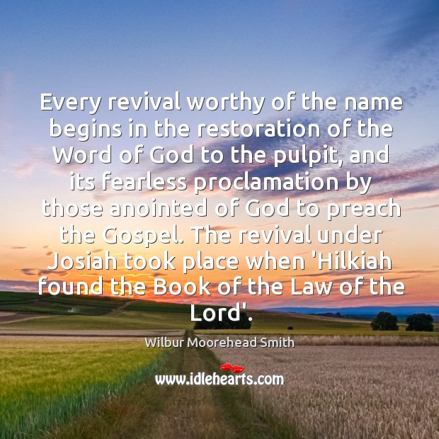 Every revival worthy of the name begins in the restoration of the Wilbur Moorehead Smith Picture Quote