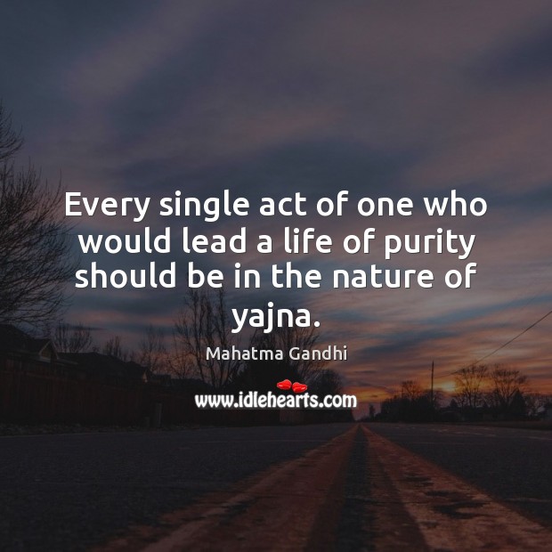 Every single act of one who would lead a life of purity should be in the nature of yajna. Image