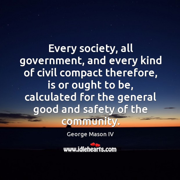 Every society, all government, and every kind of civil compact therefore, is or ought to be George Mason IV Picture Quote