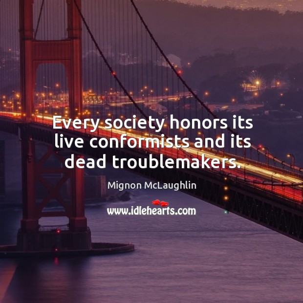 Every society honors its live conformists and its dead troublemakers. Image