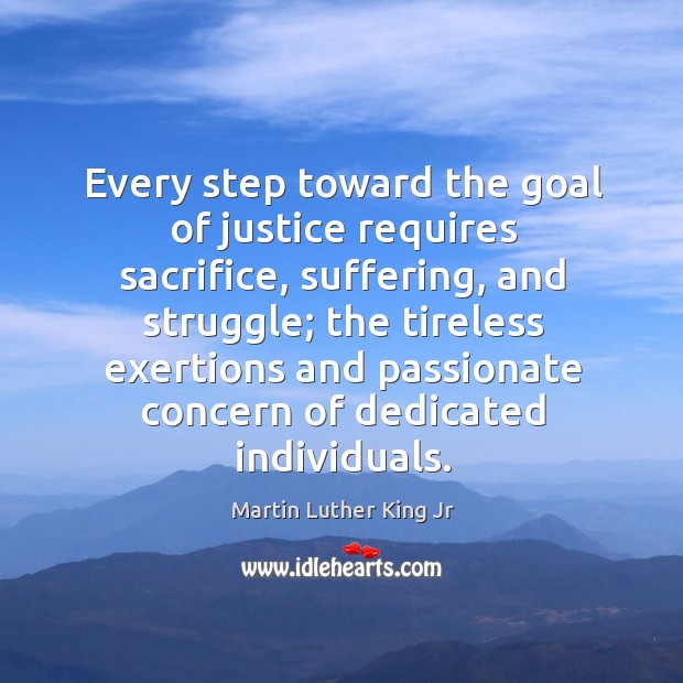 Every step toward the goal of justice requires sacrifice, suffering, and struggle. Martin Luther King Jr Picture Quote