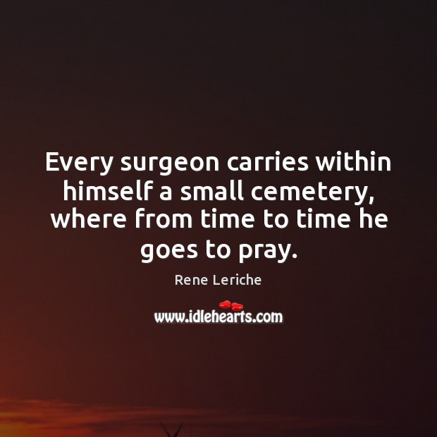 Every surgeon carries within himself a small cemetery, where from time to Picture Quotes Image