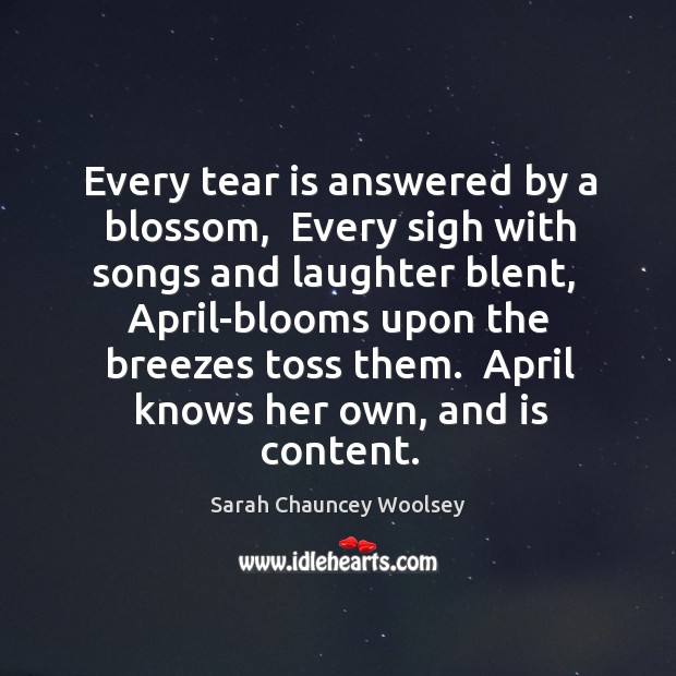 Every tear is answered by a blossom,  Every sigh with songs and Laughter Quotes Image