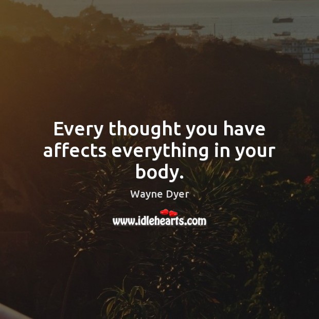 Every thought you have affects everything in your body. Wayne Dyer Picture Quote