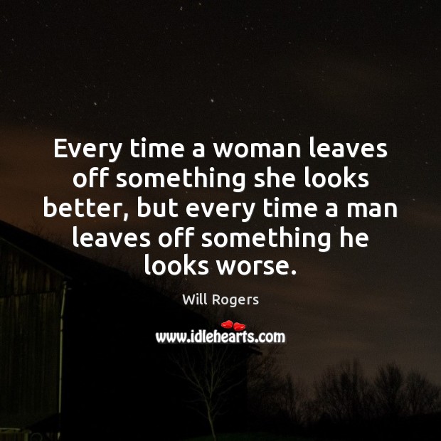 Every time a woman leaves off something she looks better, but every Will Rogers Picture Quote