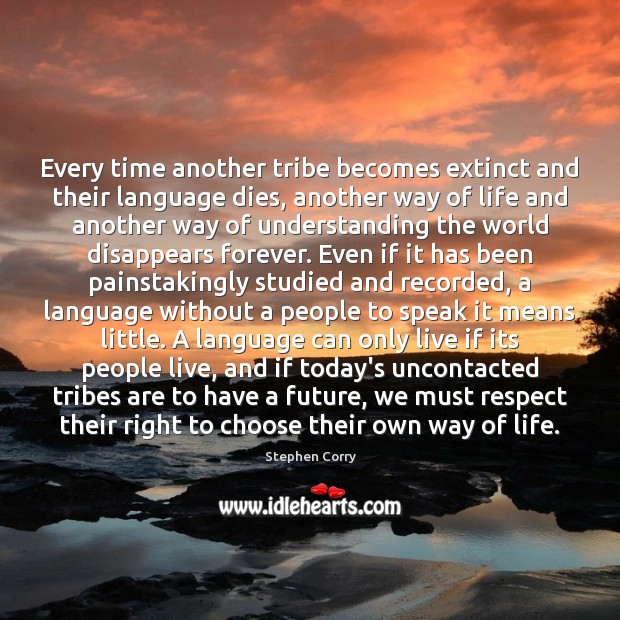 Every time another tribe becomes extinct and their language dies, another way Respect Quotes Image