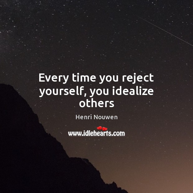 Every time you reject yourself, you idealize others Henri Nouwen Picture Quote