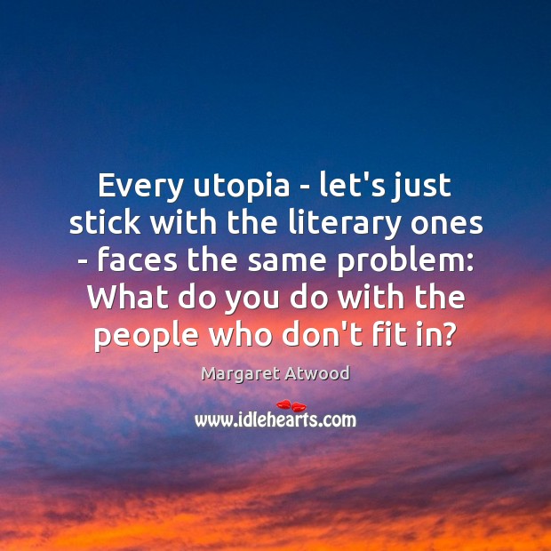 Every utopia – let’s just stick with the literary ones – faces Image