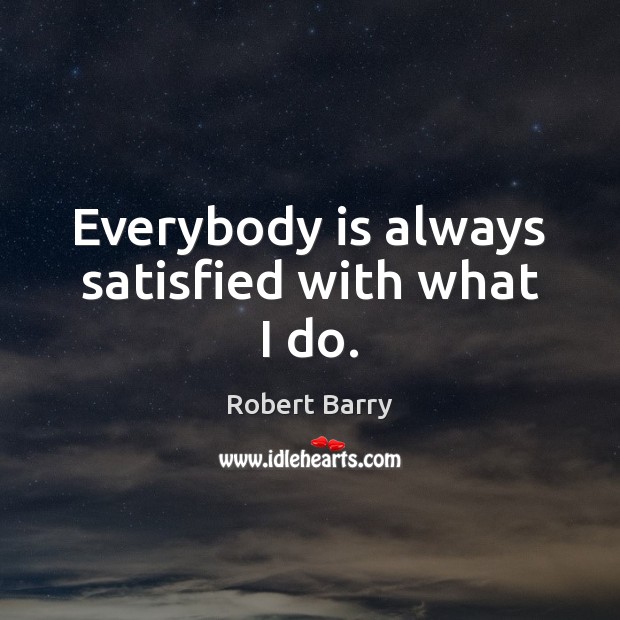 Everybody is always satisfied with what I do. Picture Quotes Image