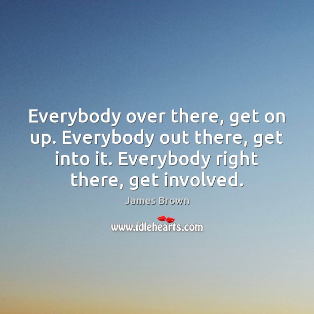 Everybody over there, get on up. Everybody out there, get into it. Picture Quotes Image