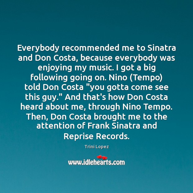 Everybody recommended me to Sinatra and Don Costa, because everybody was enjoying Picture Quotes Image