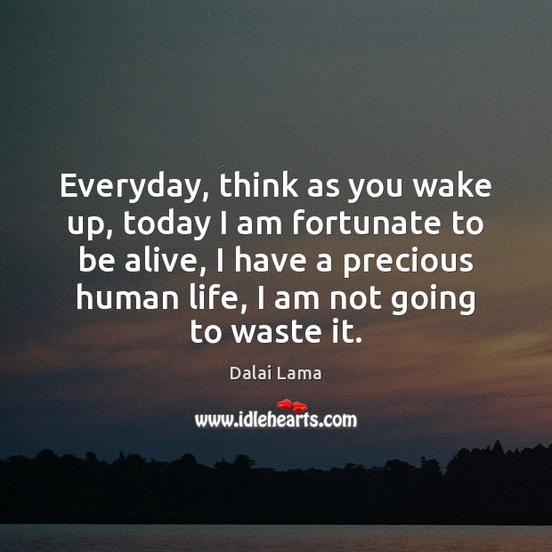 Everyday, think as you wake up, today I am fortunate to be Dalai Lama Picture Quote
