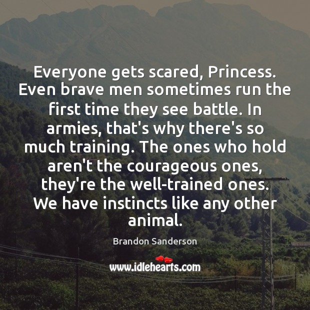 Everyone gets scared, Princess. Even brave men sometimes run the first time Brandon Sanderson Picture Quote