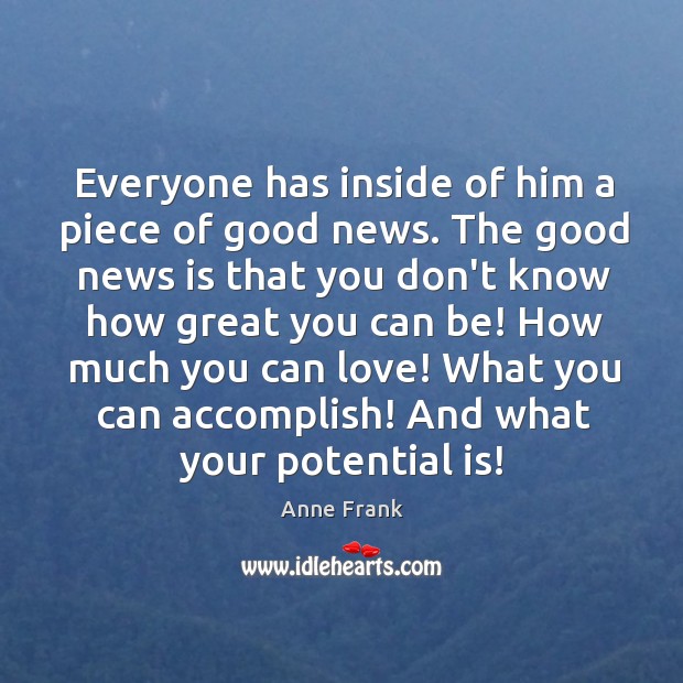 Everyone has inside of him a piece of good news. The good Anne Frank Picture Quote