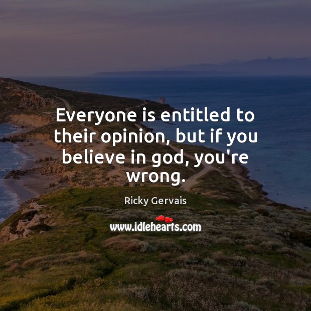 Everyone is entitled to their opinion, but if you believe in God, you’re wrong. Image