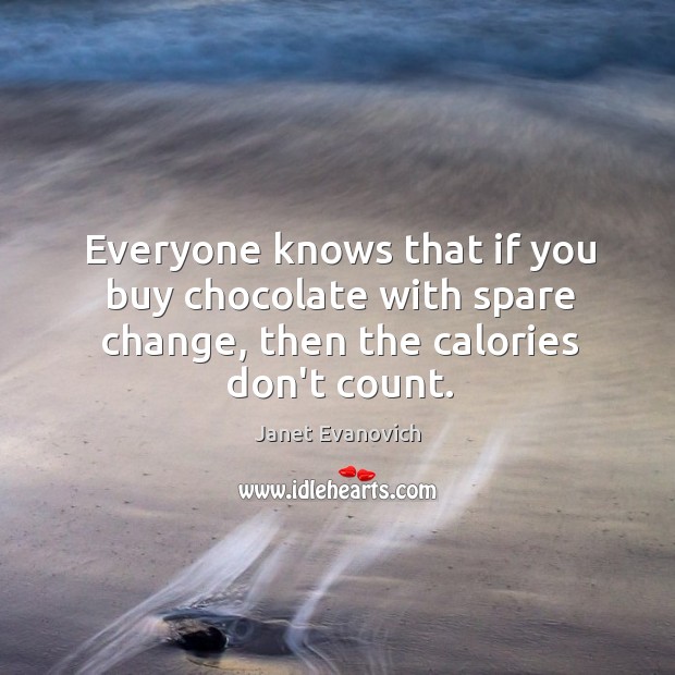 Everyone knows that if you buy chocolate with spare change, then the calories don’t count. Janet Evanovich Picture Quote