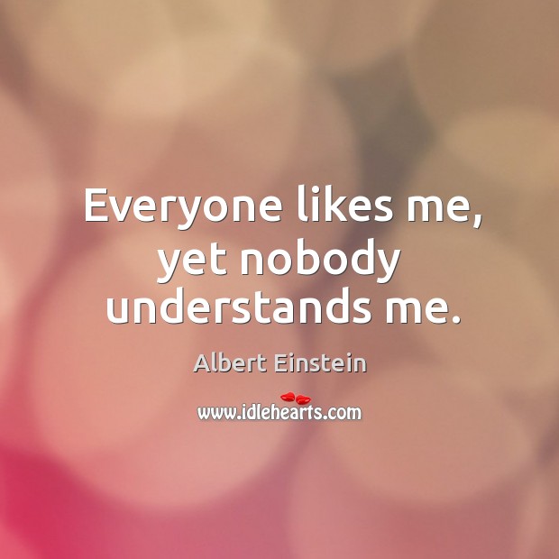 Everyone likes me, yet nobody understands me. Albert Einstein Picture Quote