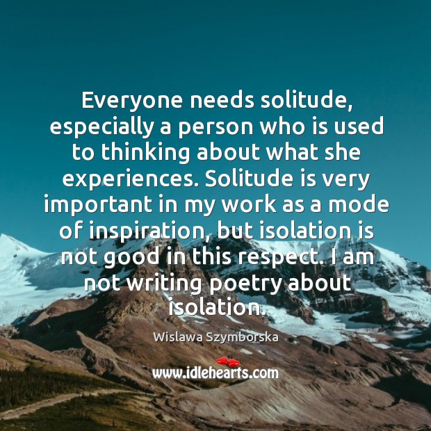 Everyone needs solitude, especially a person who is used to thinking about what she experiences. Respect Quotes Image