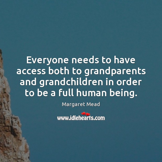 Everyone needs to have access both to grandparents and grandchildren in order Margaret Mead Picture Quote