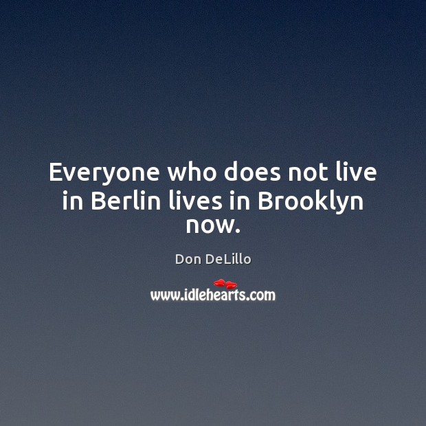 Everyone who does not live in Berlin lives in Brooklyn now. Don DeLillo Picture Quote