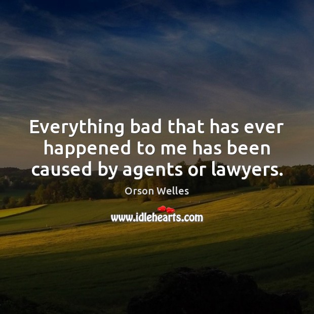 Everything bad that has ever happened to me has been caused by agents or lawyers. Orson Welles Picture Quote