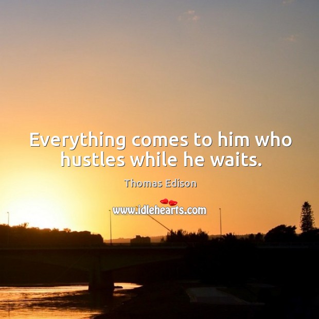 Everything comes to him who hustles while he waits. Thomas Edison Picture Quote