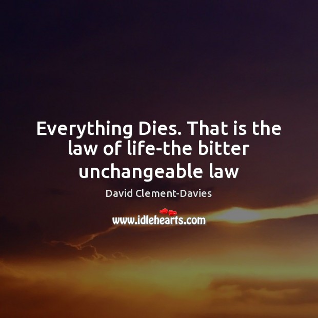 Everything Dies. That is the law of life-the bitter unchangeable law Picture Quotes Image